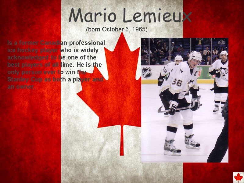 Mario Lemieux Is a former Canadian professional ice hockey player who is widely acknowledged